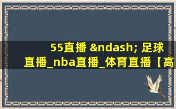 55直播 – 足球直播_nba直播_体育直播【高清直播】